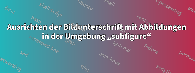 Ausrichten der Bildunterschrift mit Abbildungen in der Umgebung „subfigure“