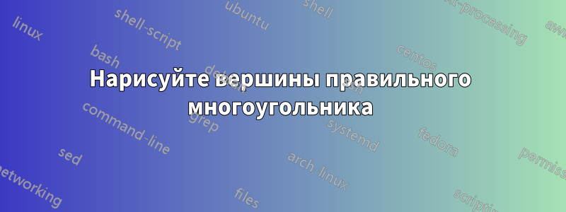 Нарисуйте вершины правильного многоугольника