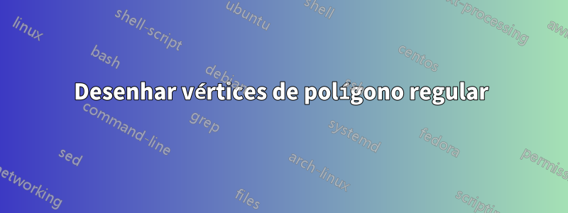 Desenhar vértices de polígono regular