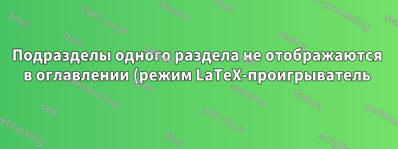 Подразделы одного раздела не отображаются в оглавлении (режим LaTeX-проигрыватель)