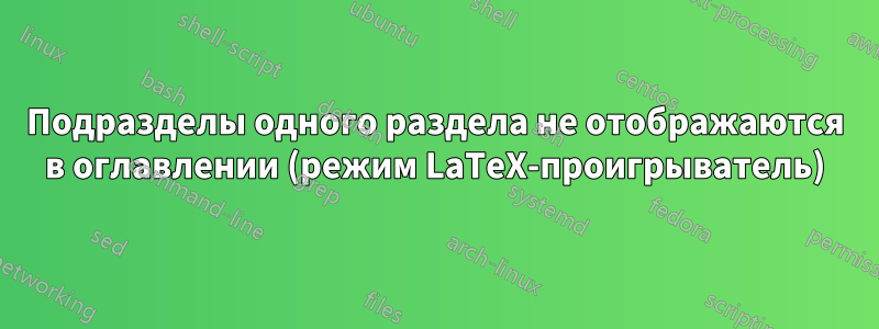 Подразделы одного раздела не отображаются в оглавлении (режим LaTeX-проигрыватель)