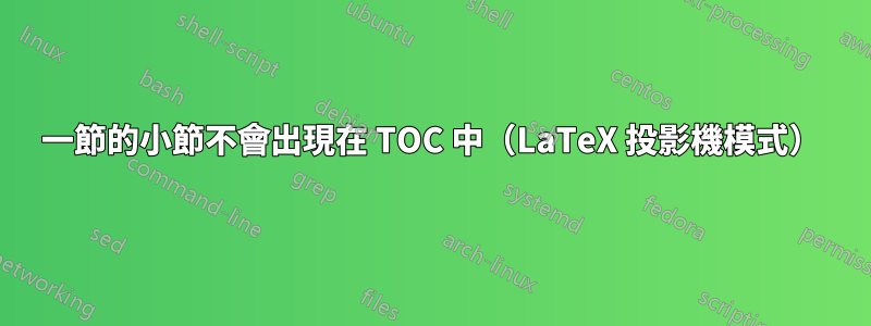 一節的小節不會出現在 TOC 中（LaTeX 投影機模式）