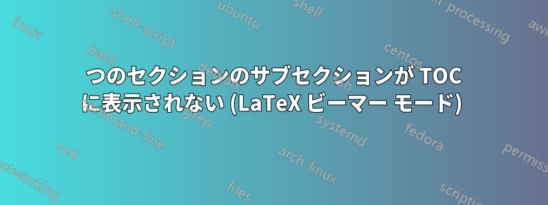 1 つのセクションのサブセクションが TOC に表示されない (LaTeX ビーマー モード)