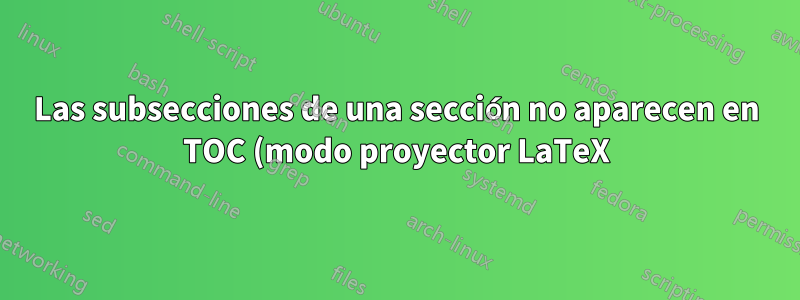 Las subsecciones de una sección no aparecen en TOC (modo proyector LaTeX)