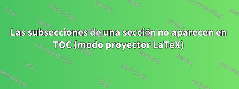 Las subsecciones de una sección no aparecen en TOC (modo proyector LaTeX)
