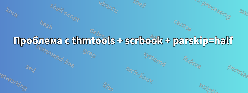Проблема с thmtools + scrbook + parskip=half