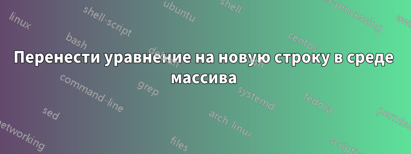 Перенести уравнение на новую строку в среде массива
