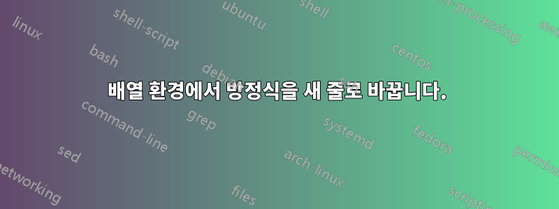 배열 환경에서 방정식을 새 줄로 바꿉니다.