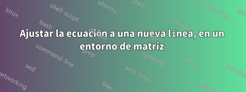 Ajustar la ecuación a una nueva línea, en un entorno de matriz