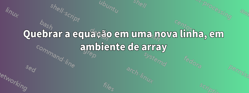Quebrar a equação em uma nova linha, em ambiente de array