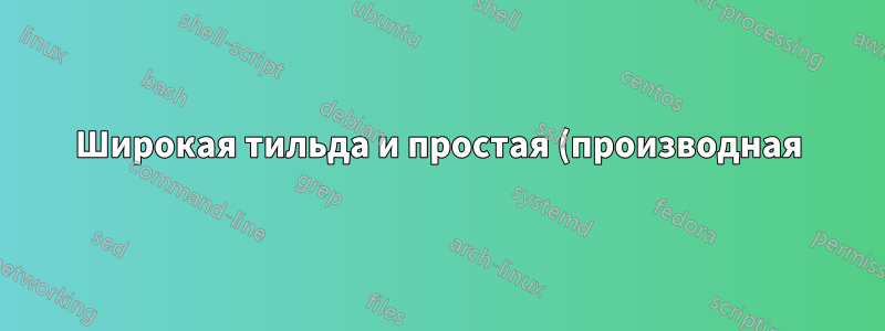 Широкая тильда и простая (производная) позиция