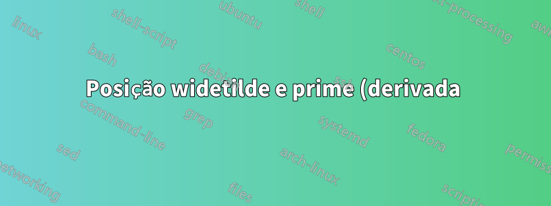 Posição widetilde e prime (derivada)