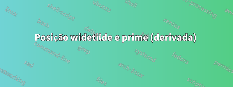 Posição widetilde e prime (derivada)