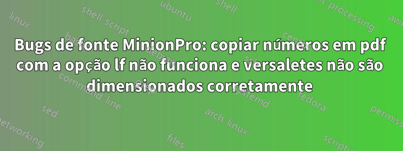 Bugs de fonte MinionPro: copiar números em pdf com a opção lf não funciona e versaletes não são dimensionados corretamente
