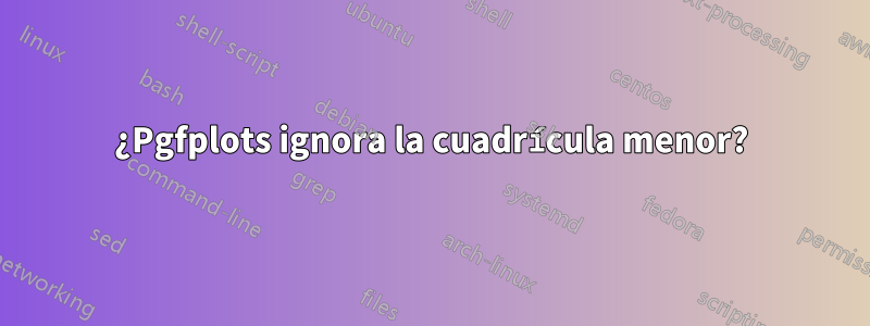 ¿Pgfplots ignora la cuadrícula menor?