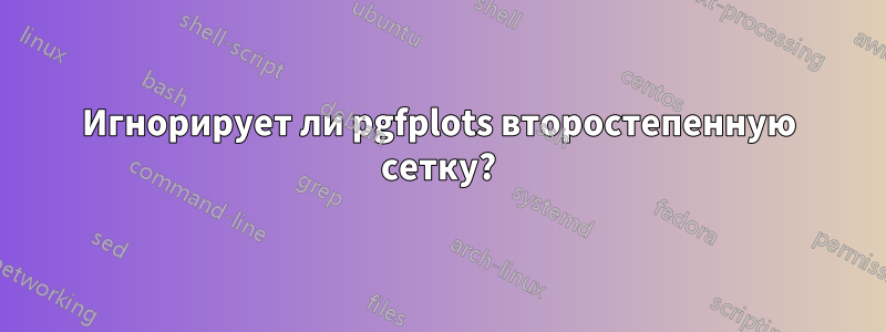 Игнорирует ли pgfplots второстепенную сетку?
