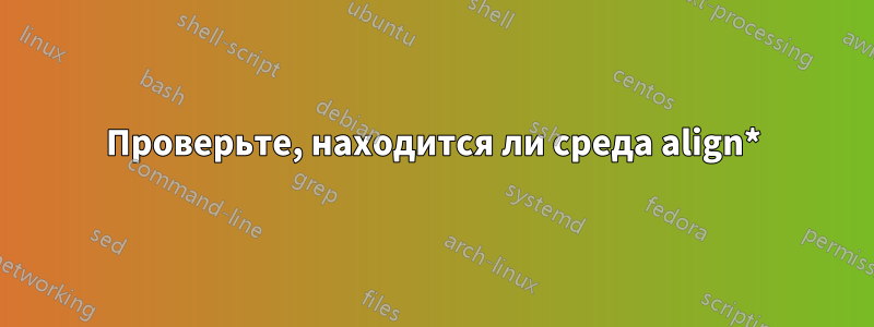 Проверьте, находится ли среда align*