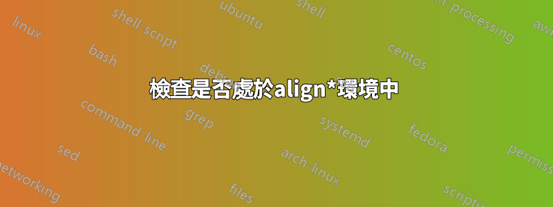 檢查是否處於align*環境中