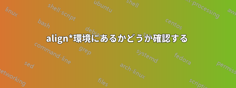 align*環境にあるかどうか確認する