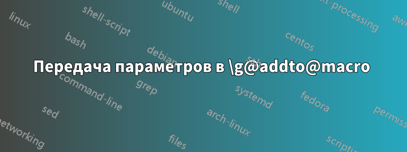 Передача параметров в \g@addto@macro