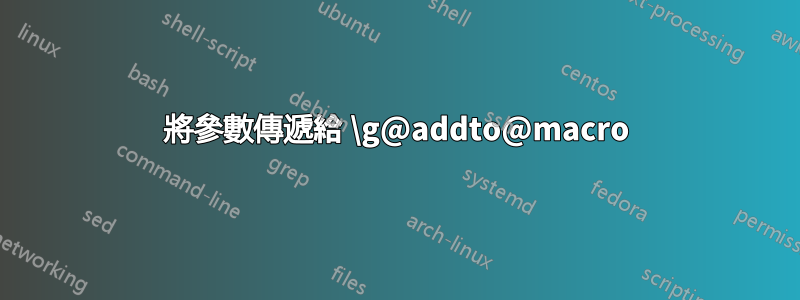 將參數傳遞給 \g@addto@macro