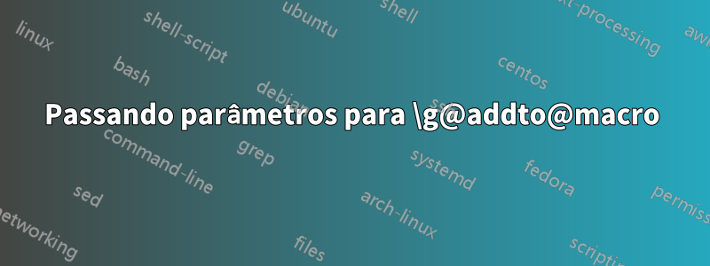 Passando parâmetros para \g@addto@macro