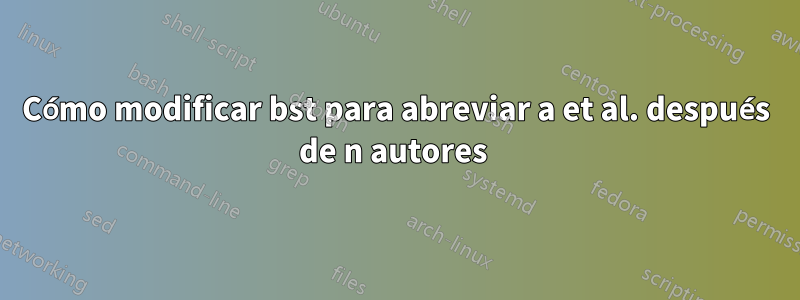 Cómo modificar bst para abreviar a et al. después de n autores 