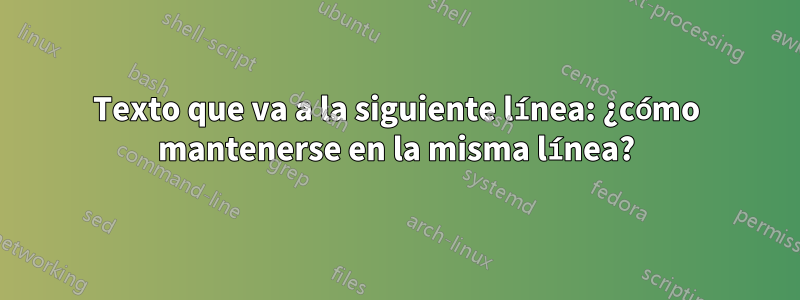 Texto que va a la siguiente línea: ¿cómo mantenerse en la misma línea?