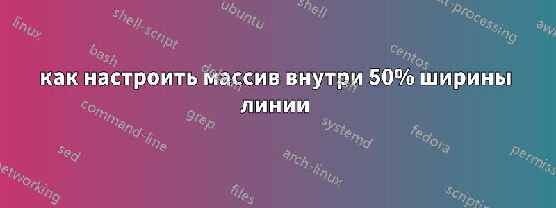 как настроить массив внутри 50% ширины линии