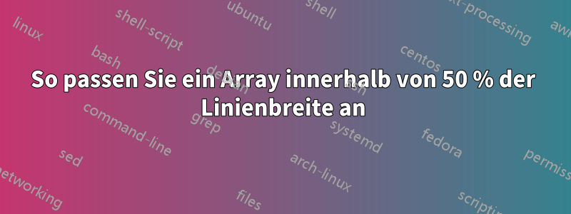 So passen Sie ein Array innerhalb von 50 % der Linienbreite an