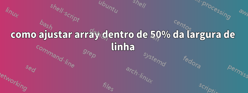 como ajustar array dentro de 50% da largura de linha