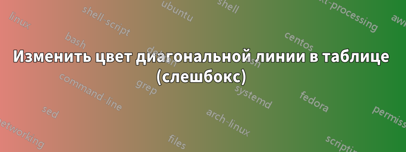 Изменить цвет диагональной линии в таблице (слешбокс)