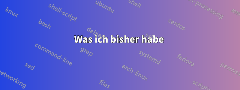 Was ich bisher habe