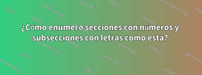 ¿Cómo enumero secciones con números y subsecciones con letras como esta?
