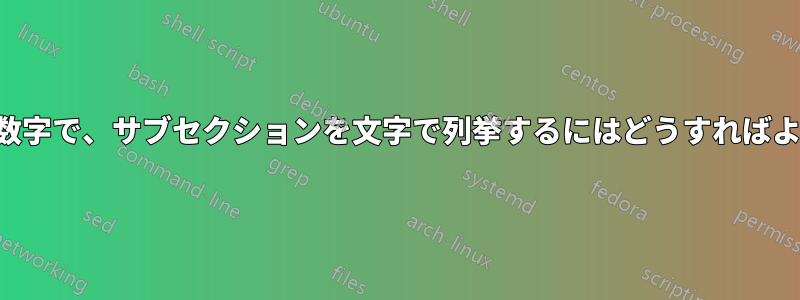 セクションを数字で、サブセクションを文字で列挙するにはどうすればよいでしょうか