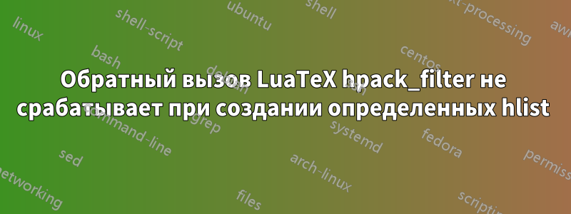 Обратный вызов LuaTeX hpack_filter не срабатывает при создании определенных hlist
