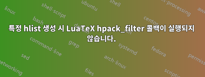 특정 hlist 생성 시 LuaTeX hpack_filter 콜백이 실행되지 않습니다.
