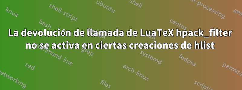 La devolución de llamada de LuaTeX hpack_filter no se activa en ciertas creaciones de hlist