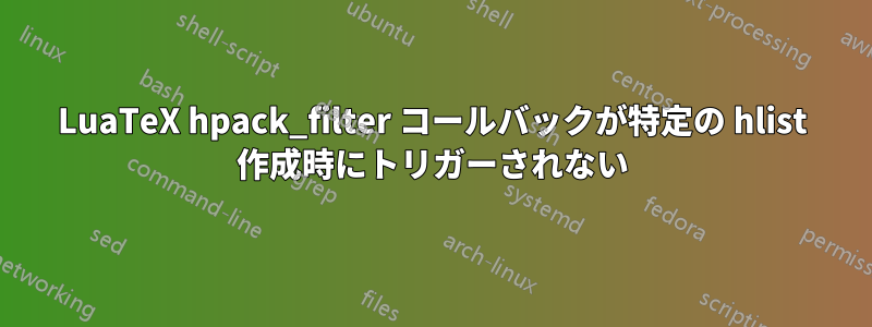 LuaTeX hpack_filter コールバックが特定の hlist 作成時にトリガーされない