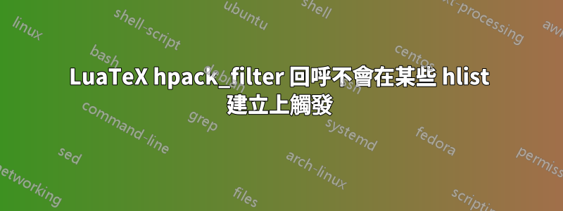 LuaTeX hpack_filter 回呼不會在某些 hlist 建立上觸發
