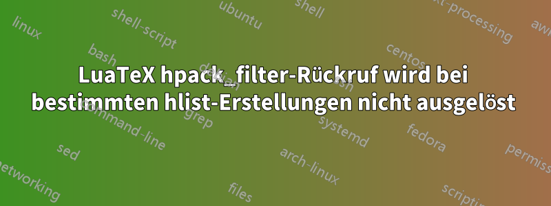 LuaTeX hpack_filter-Rückruf wird bei bestimmten hlist-Erstellungen nicht ausgelöst
