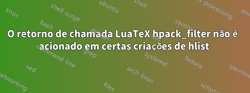 O retorno de chamada LuaTeX hpack_filter não é acionado em certas criações de hlist