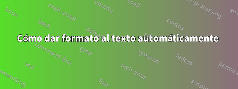 Cómo dar formato al texto automáticamente
