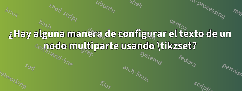 ¿Hay alguna manera de configurar el texto de un nodo multiparte usando \tikzset?