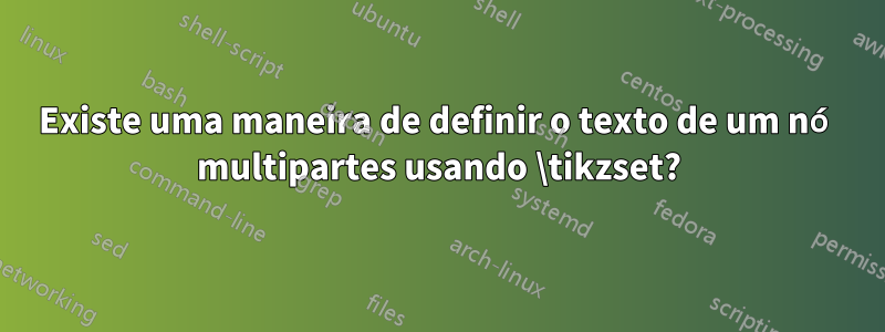 Existe uma maneira de definir o texto de um nó multipartes usando \tikzset?