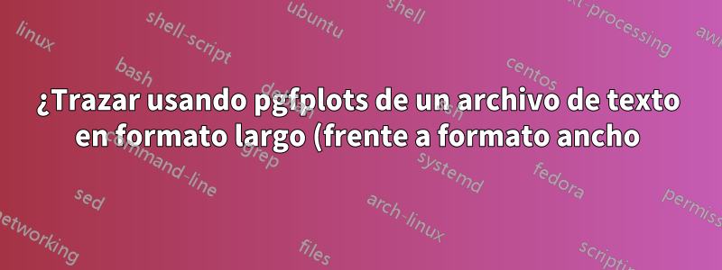 ¿Trazar usando pgfplots de un archivo de texto en formato largo (frente a formato ancho)?