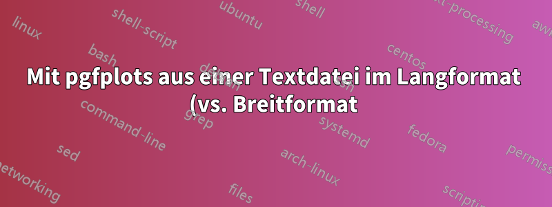 Mit pgfplots aus einer Textdatei im Langformat (vs. Breitformat) plotten?