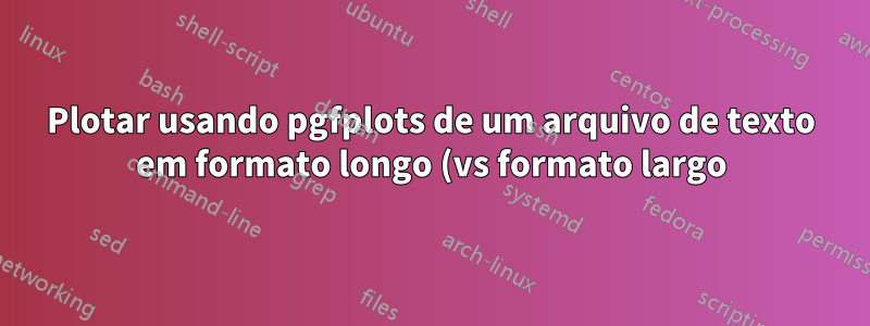 Plotar usando pgfplots de um arquivo de texto em formato longo (vs formato largo)?