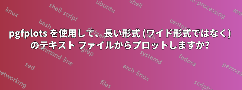 pgfplots を使用して、長い形式 (ワイド形式ではなく) のテキスト ファイルからプロットしますか?