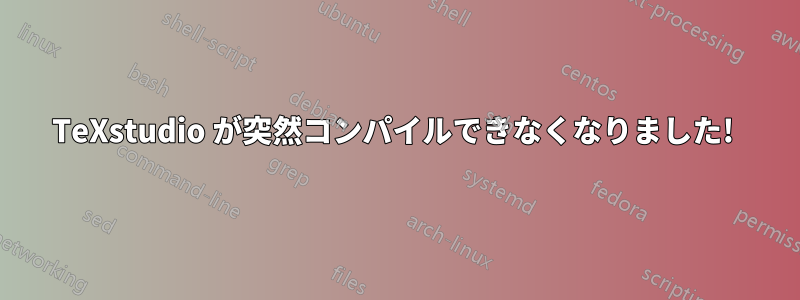 TeXstudio が突然コンパイルできなくなりました! 